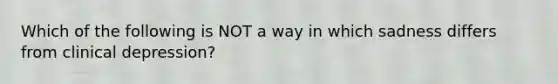 Which of the following is NOT a way in which sadness differs from clinical depression?