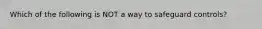 Which of the following is NOT a way to safeguard​ controls?