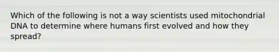 Which of the following is not a way scientists used mitochondrial DNA to determine where humans first evolved and how they spread?