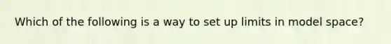 Which of the following is a way to set up limits in model space?