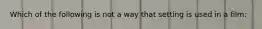 Which of the following is not a way that setting is used in a film: