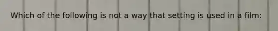 Which of the following is not a way that setting is used in a film: