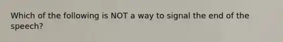 Which of the following is NOT a way to signal the end of the speech?