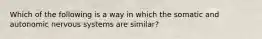 Which of the following is a way in which the somatic and autonomic nervous systems are similar?