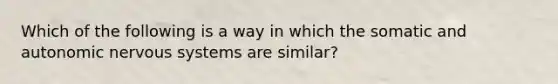 Which of the following is a way in which the somatic and autonomic nervous systems are similar?