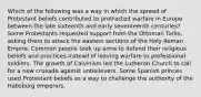 Which of the following was a way in which the spread of Protestant beliefs contributed to protracted warfare in Europe between the late sixteenth and early seventeenth centuries? Some Protestants requested support from the Ottoman Turks, asking them to attack the eastern sections of the Holy Roman Empire. Common people took up arms to defend their religious beliefs and practices instead of leaving warfare to professional soldiers. The growth of Calvinism led the Lutheran Church to call for a new crusade against unbelievers. Some Spanish princes used Protestant beliefs as a way to challenge the authority of the Habsburg emperors.