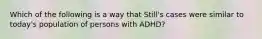 Which of the following is a way that Still's cases were similar to today's population of persons with ADHD?