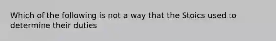 Which of the following is not a way that the Stoics used to determine their duties