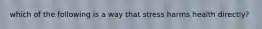 which of the following is a way that stress harms health directly?