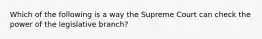 Which of the following is a way the Supreme Court can check the power of the legislative branch?