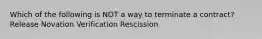 Which of the following is NOT a way to terminate a contract? Release Novation Verification Rescission