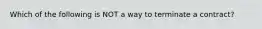 Which of the following is NOT a way to terminate a contract?