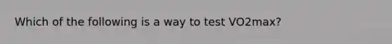 Which of the following is a way to test VO2max?