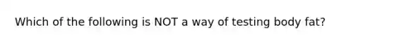 Which of the following is NOT a way of testing body fat?