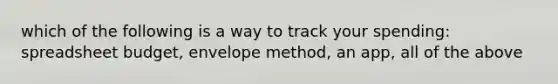 which of the following is a way to track your spending: spreadsheet budget, envelope method, an app, all of the above