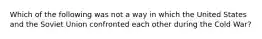 Which of the following was not a way in which the United States and the Soviet Union confronted each other during the Cold War?