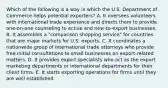 Which of the following is a way in which the U.S. Department of Commerce helps potential exporters? A. It oversees volunteers with international trade experience and directs them to provide one-on-one counseling to active and new-to-export businesses. B. It assembles a "comparison shopping service" for countries that are major markets for U.S. exports. C. It coordinates a nationwide group of international trade attorneys who provide free initial consultations to small businesses on export-related matters. D. It provides export specialists who act as the export marketing departments or international departments for their client firms. E. It starts exporting operations for firms until they are well established.