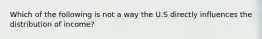 Which of the following is not a way the U.S directly influences the distribution of income?
