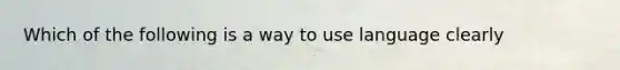 Which of the following is a way to use language clearly