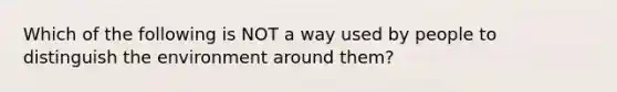 Which of the following is NOT a way used by people to distinguish the environment around them?