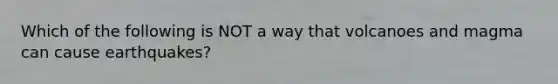 Which of the following is NOT a way that volcanoes and magma can cause earthquakes?