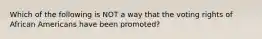 Which of the following is NOT a way that the voting rights of African Americans have been promoted?