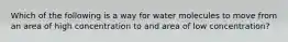 Which of the following is a way for water molecules to move from an area of high concentration to and area of low concentration?