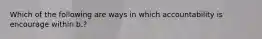 Which of the following are ways in which accountability is encourage within b.?