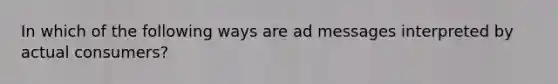 In which of the following ways are ad messages interpreted by actual consumers?