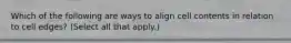 Which of the following are ways to align cell contents in relation to cell edges? (Select all that apply.)