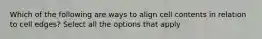 Which of the following are ways to align cell contents in relation to cell edges? Select all the options that apply