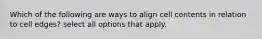 Which of the following are ways to align cell contents in relation to cell edges? select all options that apply.