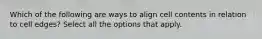 Which of the following are ways to align cell contents in relation to cell edges? Select all the options that apply.