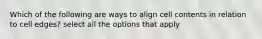 Which of the following are ways to align cell contents in relation to cell edges? select all the options that apply