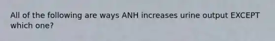 All of the following are ways ANH increases urine output EXCEPT which one?