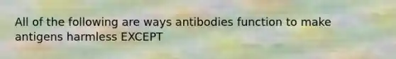 All of the following are ways antibodies function to make antigens harmless EXCEPT