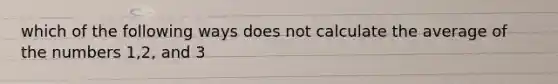 which of the following ways does not calculate the average of the numbers 1,2, and 3