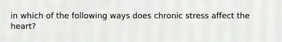 in which of the following ways does chronic stress affect <a href='https://www.questionai.com/knowledge/kya8ocqc6o-the-heart' class='anchor-knowledge'>the heart</a>?