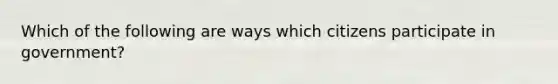 Which of the following are ways which citizens participate in government?