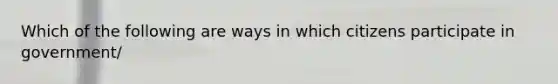 Which of the following are ways in which citizens participate in government/