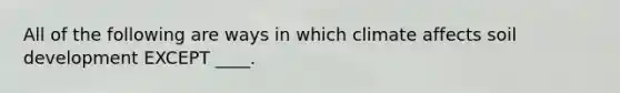 All of the following are ways in which climate affects soil development EXCEPT ____.