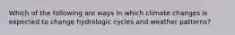 Which of the following are ways in which climate changes is expected to change hydrologic cycles and weather patterns?