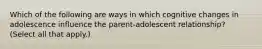 Which of the following are ways in which cognitive changes in adolescence influence the parent-adolescent relationship? (Select all that apply.)