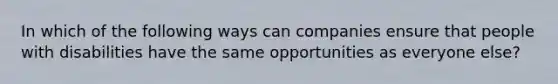 In which of the following ways can companies ensure that people with disabilities have the same opportunities as everyone else?