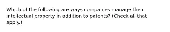 Which of the following are ways companies manage their intellectual property in addition to patents? (Check all that apply.)