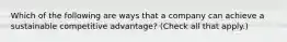 Which of the following are ways that a company can achieve a sustainable competitive advantage? (Check all that apply.)