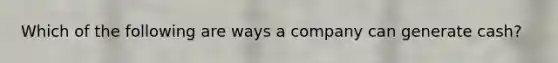 Which of the following are ways a company can generate cash?