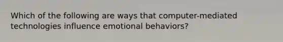 Which of the following are ways that computer-mediated technologies influence emotional behaviors?