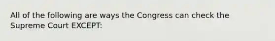 All of the following are ways the Congress can check the Supreme Court EXCEPT: