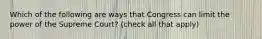 Which of the following are ways that Congress can limit the power of the Supreme Court? (check all that apply)